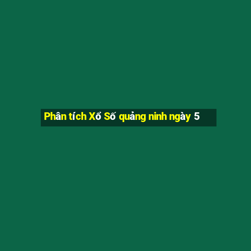 Phân tích Xổ Số quảng ninh ngày 5