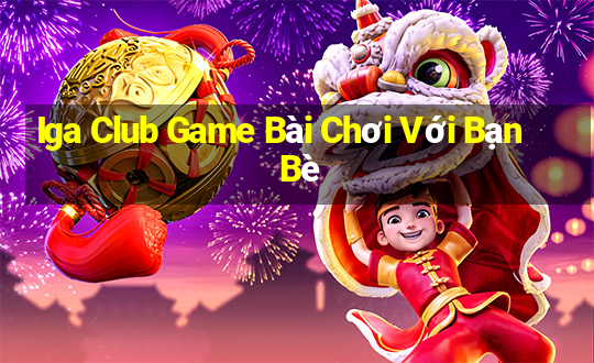 Iga Club Game Bài Chơi Với Bạn Bè