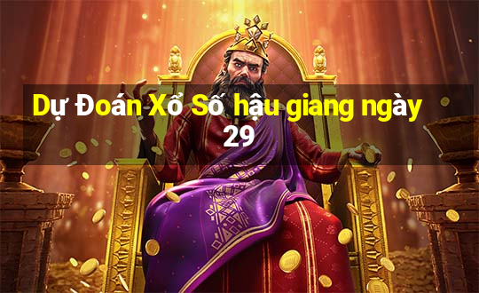 Dự Đoán Xổ Số hậu giang ngày 29