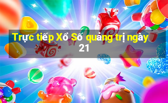 Trực tiếp Xổ Số quảng trị ngày 21