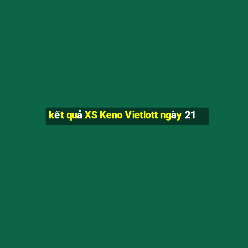 kết quả XS Keno Vietlott ngày 21