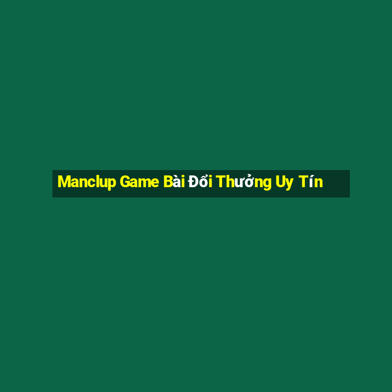 Manclup Game Bài Đổi Thưởng Uy Tín