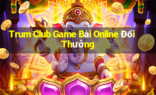 Trum Club Game Bài Online Đổi Thưởng