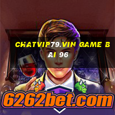 Chatvip79.Vin Game Bài 96