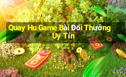 Quay Hu Game Bài Đổi Thưởng Uy Tín