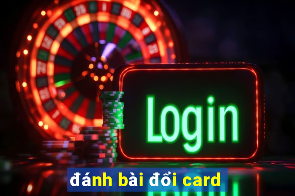 đánh bài đổi card