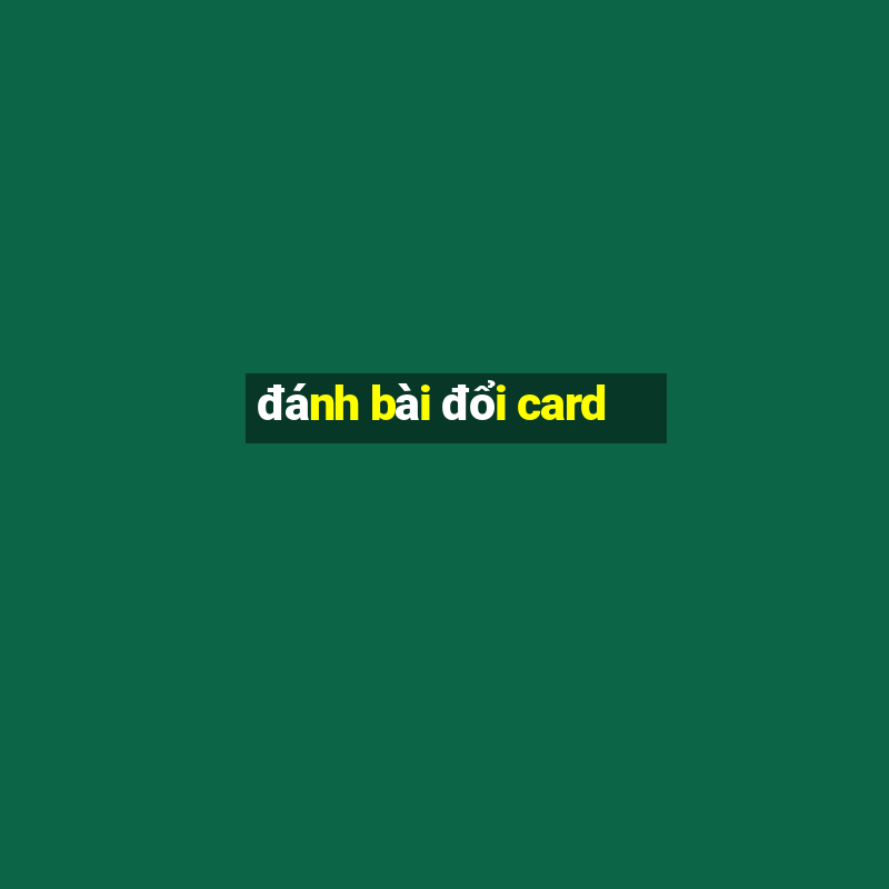 đánh bài đổi card