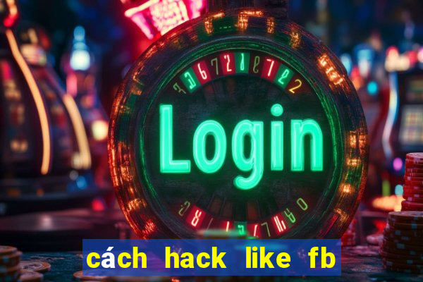 cách hack like fb đơn giản