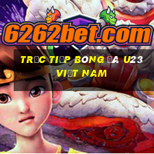 trực tiếp bóng đá u23 việt nam