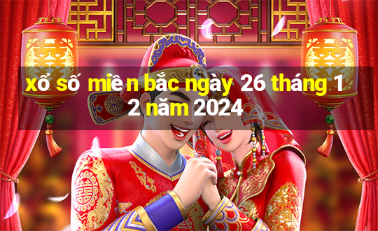 xổ số miền bắc ngày 26 tháng 12 năm 2024