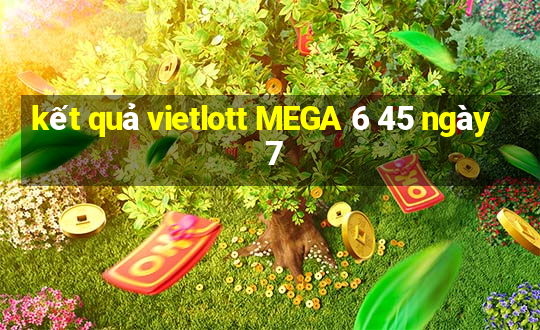 kết quả vietlott MEGA 6 45 ngày 7