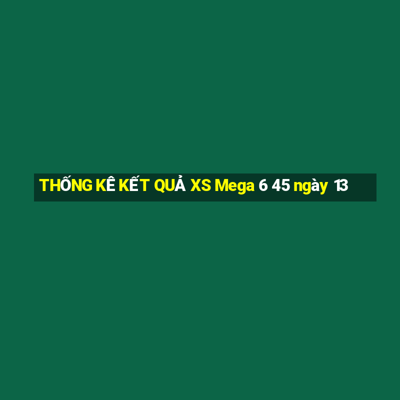 THỐNG KÊ KẾT QUẢ XS Mega 6 45 ngày 13