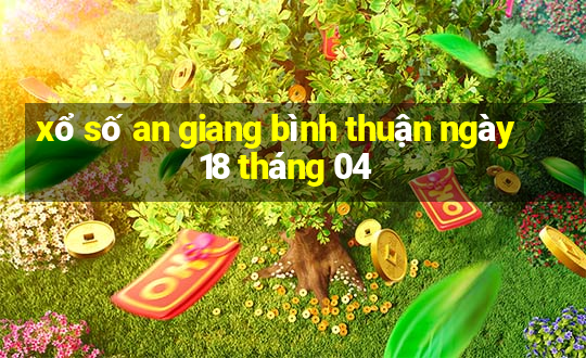 xổ số an giang bình thuận ngày 18 tháng 04