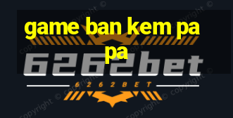 game ban kem papa