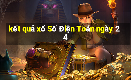 kết quả xổ Số Điện Toán ngày 24