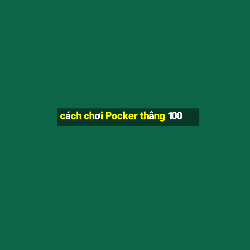 cách chơi Pocker thắng 100