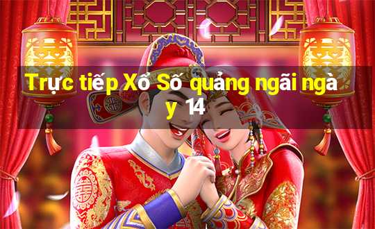 Trực tiếp Xổ Số quảng ngãi ngày 14