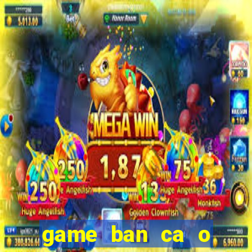 game ban ca o sieu thi