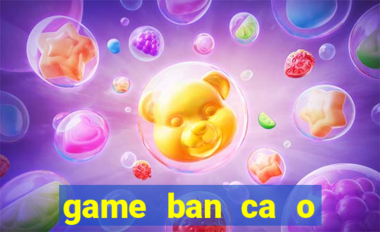 game ban ca o sieu thi