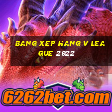 bang xep hang v league 2022