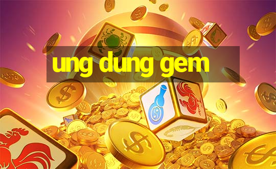 ung dung gem