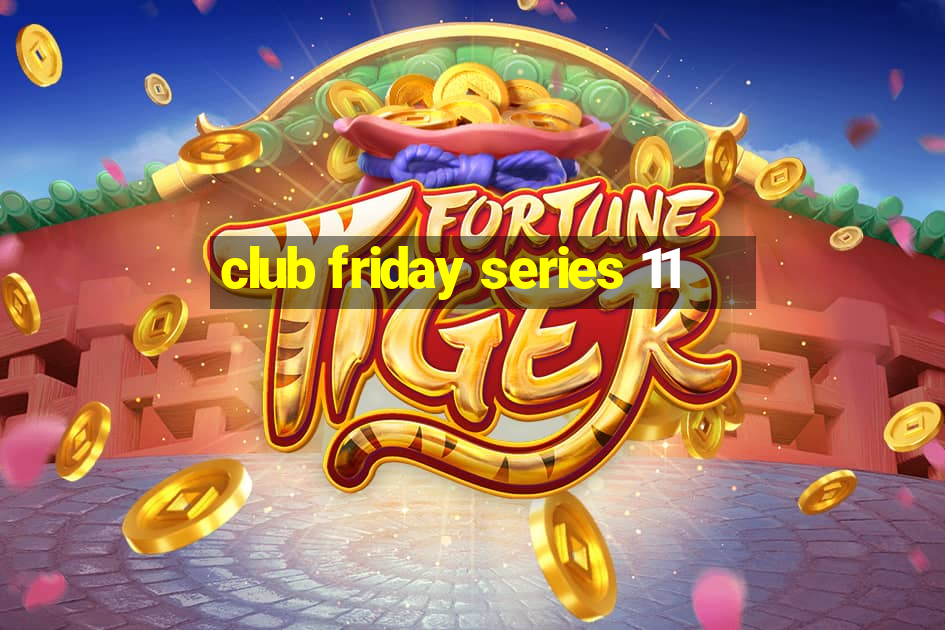 club friday series 11