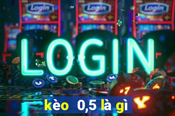 kèo  0,5 là gì