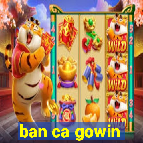 ban ca gowin