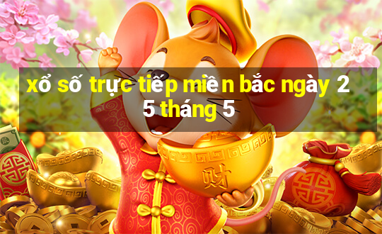 xổ số trực tiếp miền bắc ngày 25 tháng 5