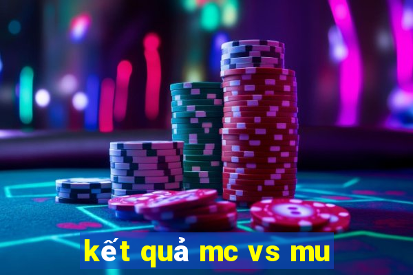 kết quả mc vs mu