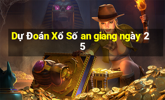 Dự Đoán Xổ Số an giang ngày 25