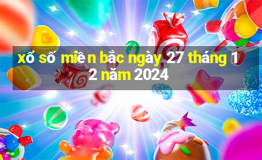 xổ số miền bắc ngày 27 tháng 12 năm 2024