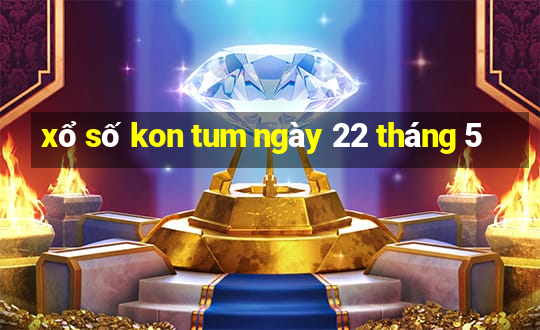 xổ số kon tum ngày 22 tháng 5