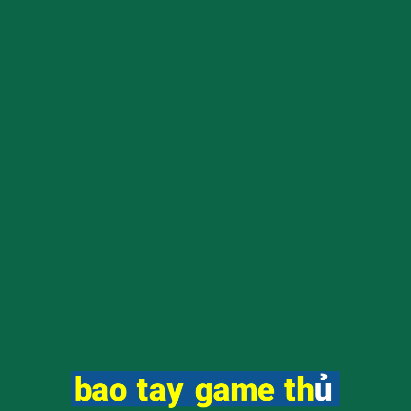 bao tay game thủ