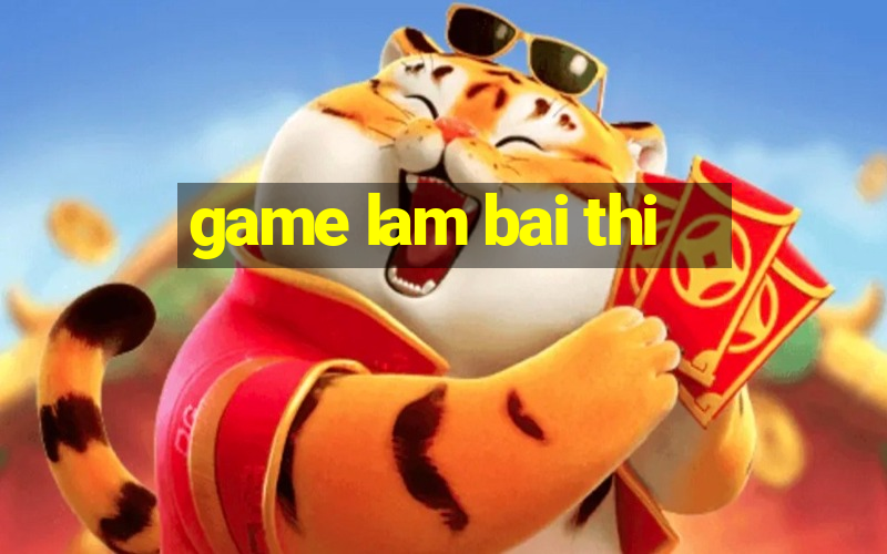 game lam bai thi