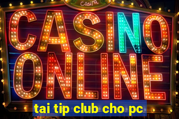 tai tip club cho pc