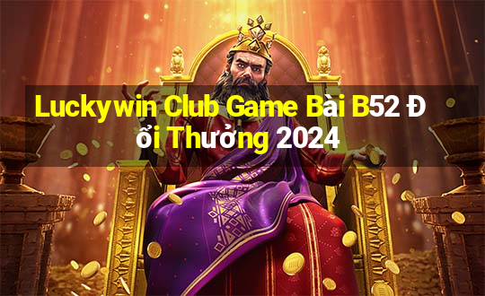 Luckywin Club Game Bài B52 Đổi Thưởng 2024