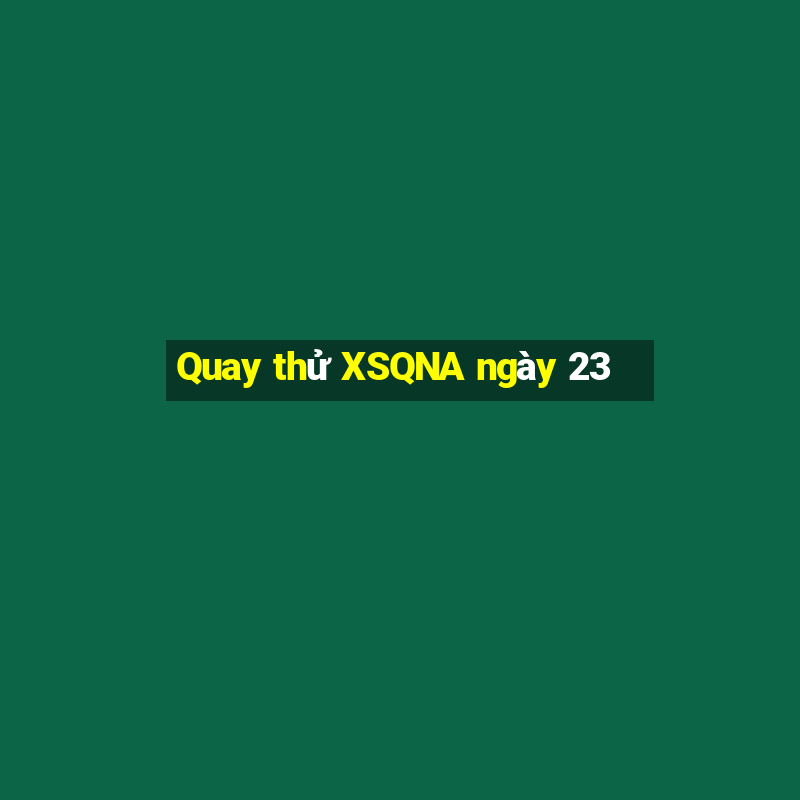 Quay thử XSQNA ngày 23