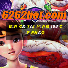 bắn cá tài năng 188 cấp pháo