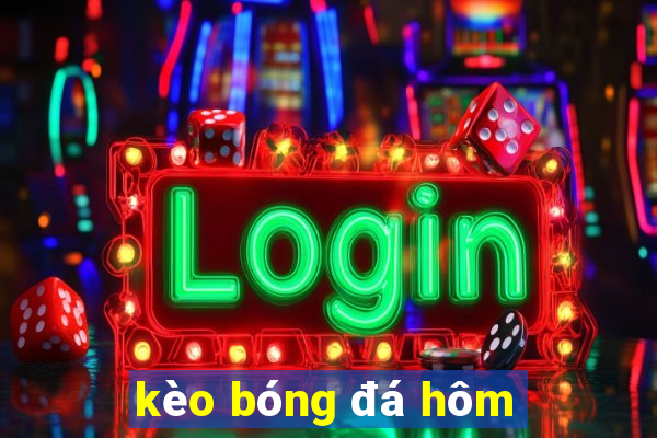 kèo bóng đá hôm