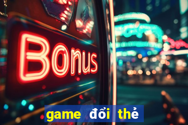 game đổi thẻ uy tín nhất hiện nay