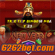 Trực tiếp Bingo18 ngày 23