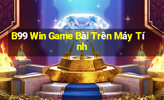 B99 Win Game Bài Trên Máy Tính