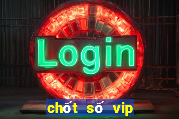 chốt số vip miền bắc hôm nay