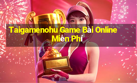 Taigamenohu Game Bài Online Miễn Phí