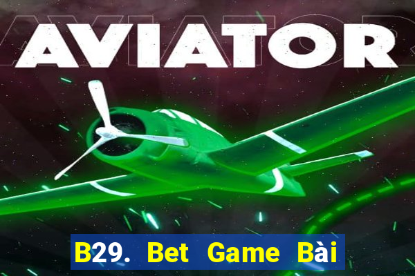 B29. Bet Game Bài Uy Tín Nhất 2022