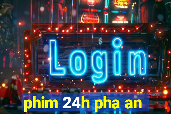 phim 24h pha an