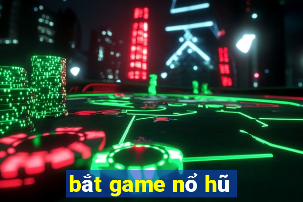 bắt game nổ hũ