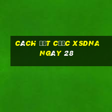 Cách đặt cược XSDNA ngày 28