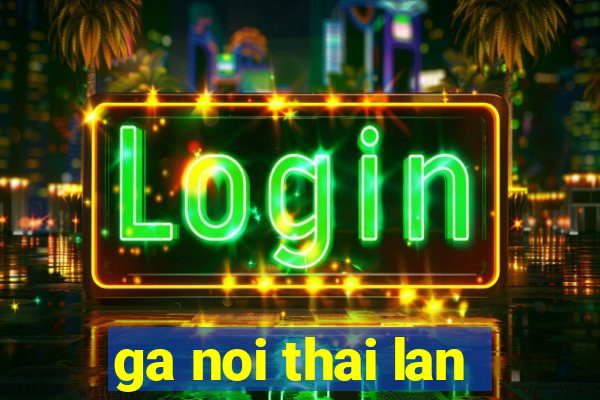 ga noi thai lan